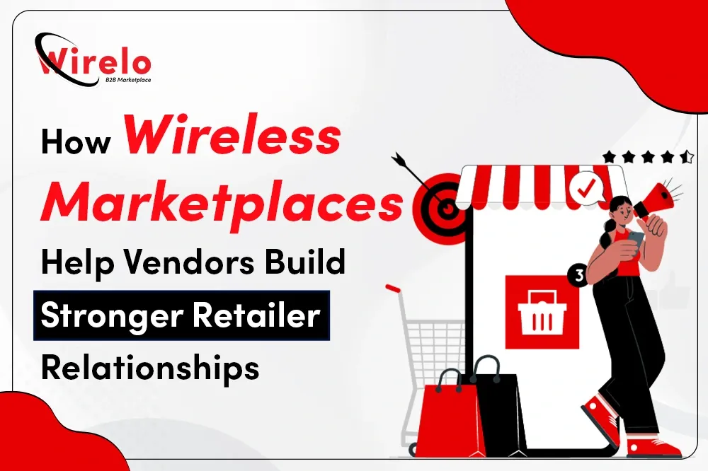 How Wireless Marketplaces Help Vendors Build Stronger Retailer Relationships