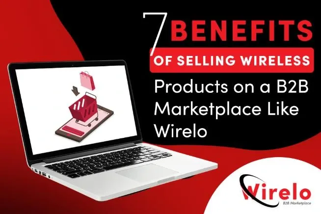 7 Benefits of Selling Wireless Products on a B2B Marketplace Like Wirelo